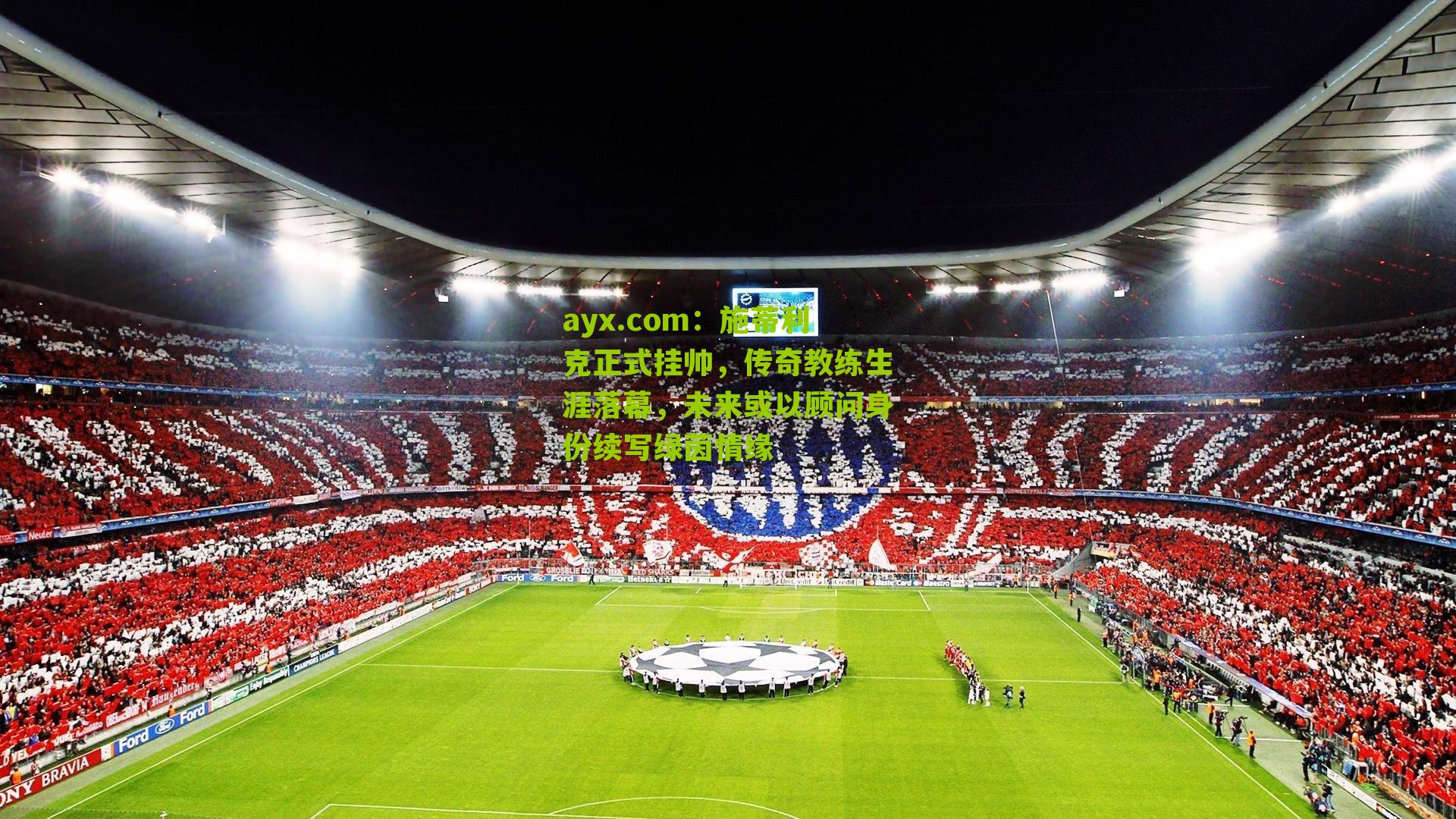 ayx.com：施蒂利克正式挂帅，传奇教练生涯落幕，未来或以顾问身份续写绿茵情缘