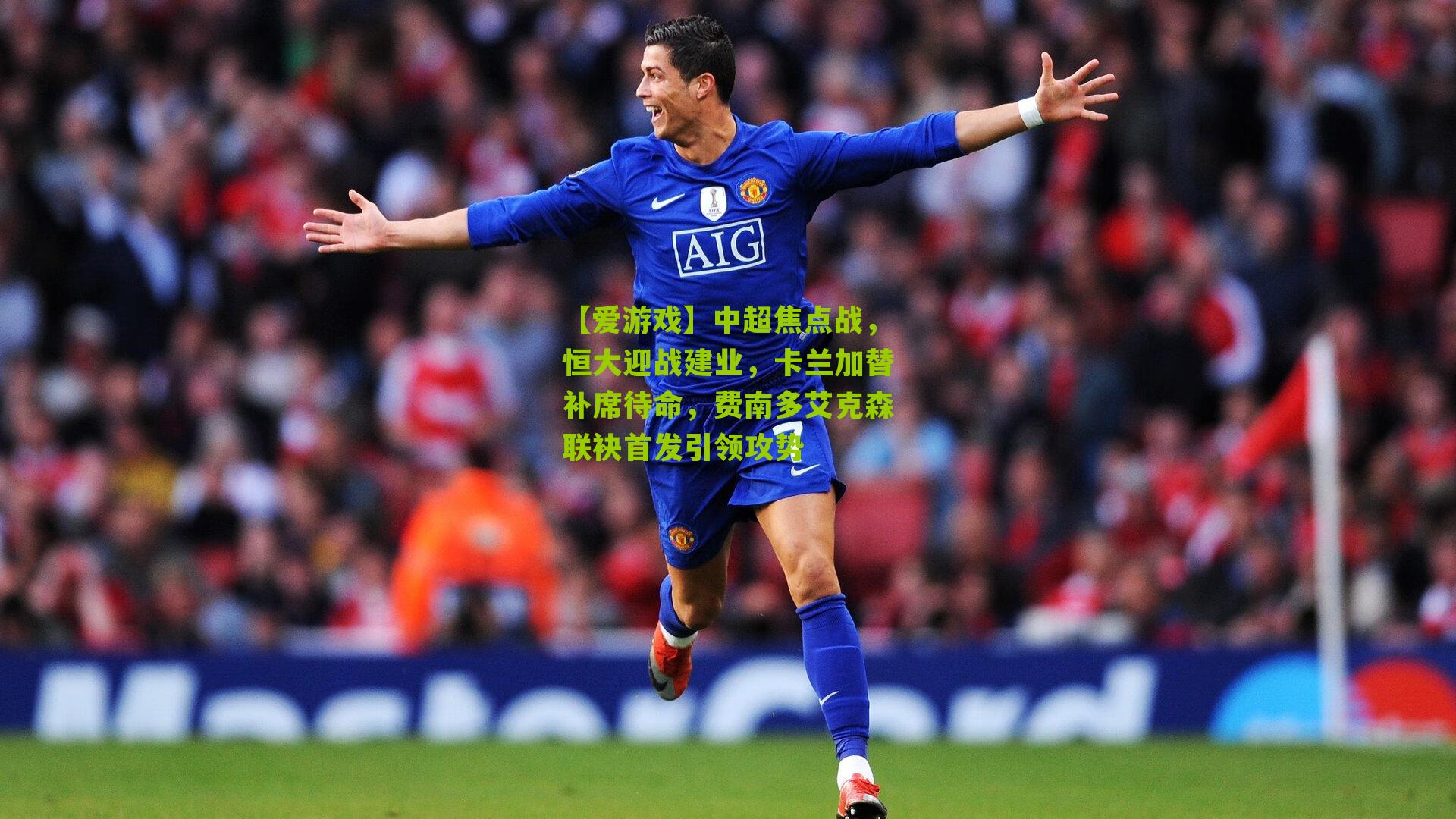 【爱游戏】中超焦点战，恒大迎战建业，卡兰加替补席待命，费南多艾克森联袂首发引领攻势