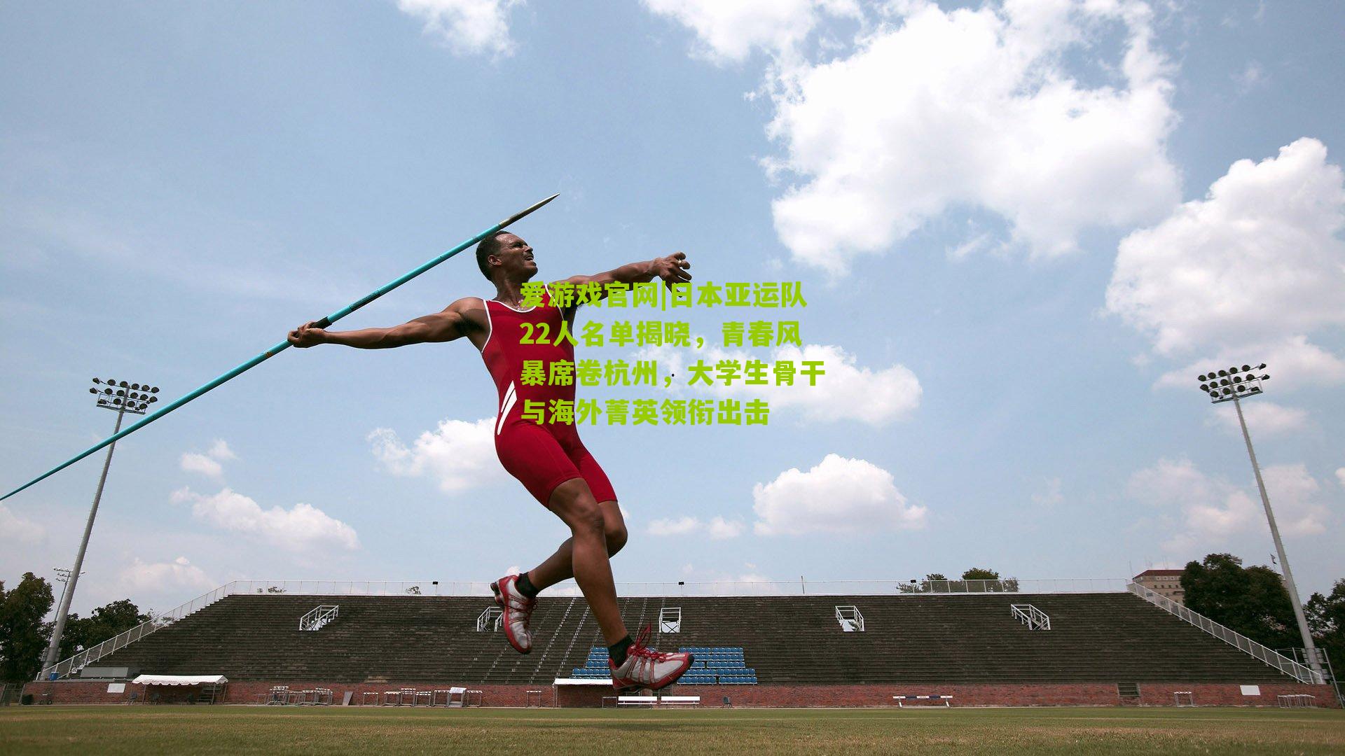 爱游戏官网|日本亚运队22人名单揭晓，青春风暴席卷杭州，大学生骨干与海外菁英领衔出击