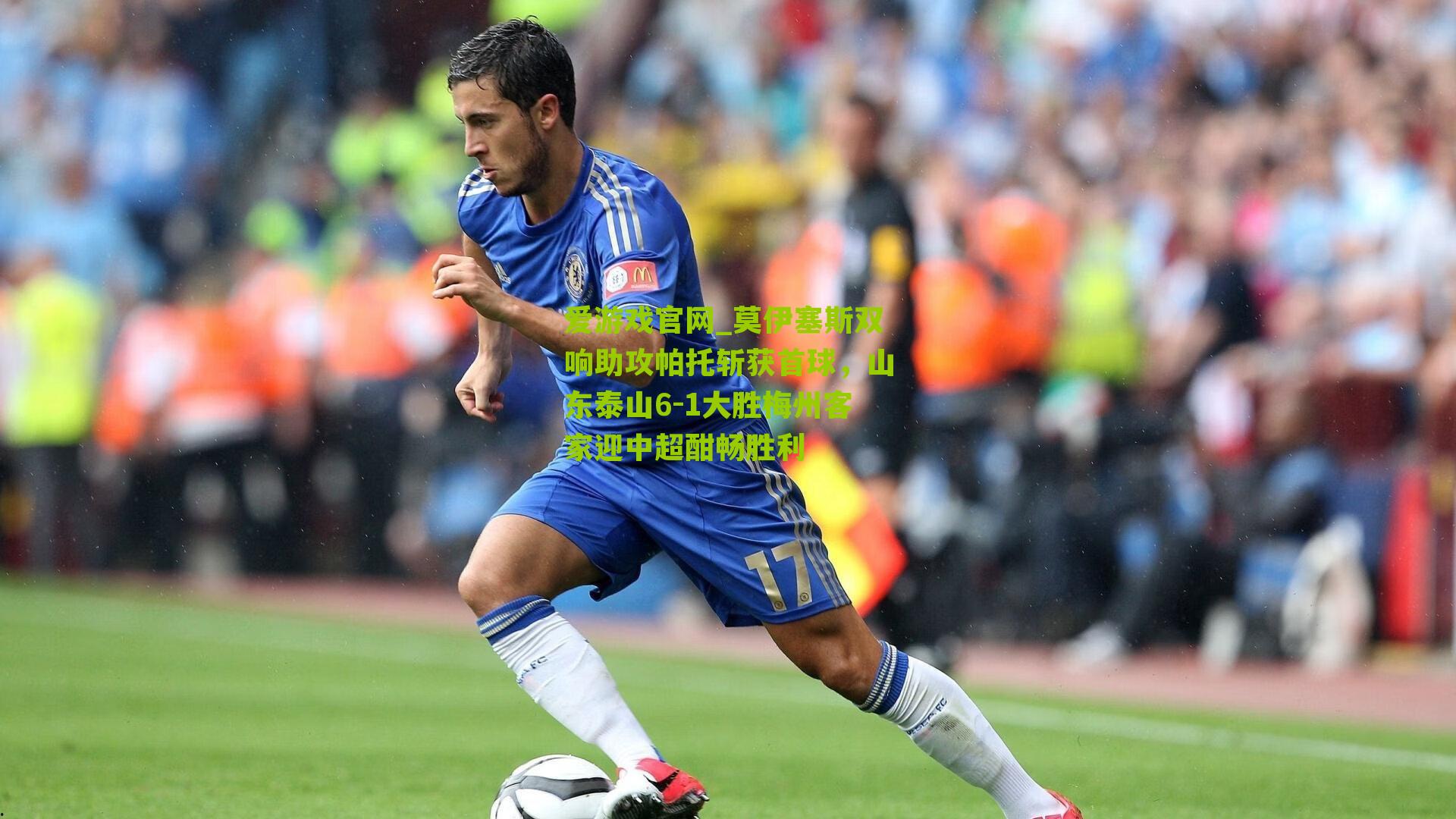 爱游戏官网_莫伊塞斯双响助攻帕托斩获首球，山东泰山6-1大胜梅州客家迎中超酣畅胜利