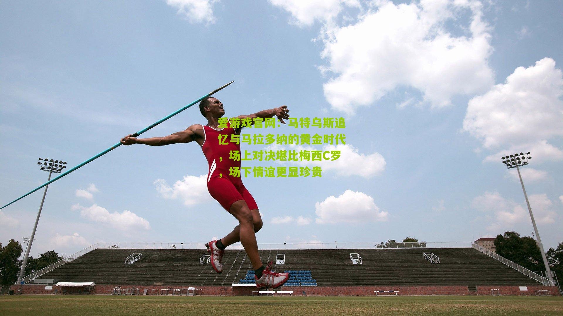 马特乌斯追忆与马拉多纳的黄金时代，场上对决堪比梅西C罗，场下情谊更显珍贵