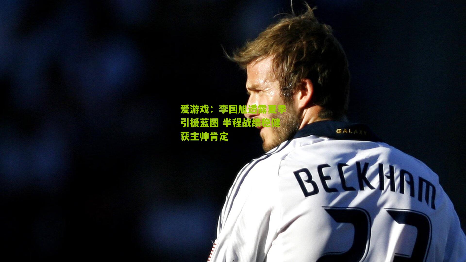 爱游戏：李国旭透露夏季引援蓝图 半程战绩稳健获主帅肯定